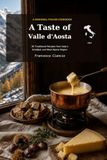 A Taste of Valle d' Aosta: 30 Traditional Recipes from Valle d'Aosta