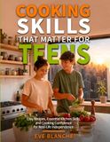 Cooking Skills That Matter for Teens: Easy Recipes, Essential Kitchen Skills, and Cooking Confidence for Real-Life Independence