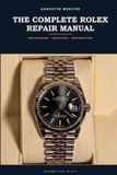 The Rolex The Complete Rolex Repair Manual: Mechanisms, Service, Oyster Water-Resistance and Vintage Restoration — Calibres 1030 to 3235, Step by Step