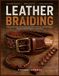 LEATHER BRAIDING GUIDE: Step-by-Step Projects for Belts, Bracelets, Watch Straps, Key Fobs, and Everyday Carry Items, from First Braid to Finished Piece