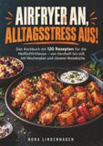 Airfryer an, Alltagsstress aus!: Das Kochbuch mit 120 Rezepten für die Heißluftfritteuse – von herzhaft bis süß, mit Wochenplan und cleverer Resteküche