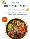 The Stable Energy Diet for Women Over 50: Low Glycemic Recipes to Balance Hormones and Reduce Cravings