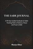 The Sabr Journal: A 90-Day Guided Gratitude & Habit-Tracking Path to Patience, Peace and Trust in Allah