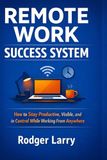 REMOTE WORK SUCCESS SYSTEM: A Practical Framework to Build Structure, Stay Productive, and Thrive Outside the Office