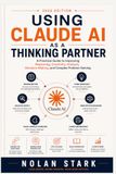 Using Claude AI Using Claude AI as a Thinking Partner: A Practical Guide to Improving Reasoning, Creativity, Analysis, Decision-Making, and Complex Problem-Solving