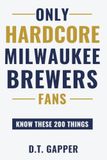 Only Milwaukee Brewers Only HARDCORE Milwaukee Brewers Fans Know These 200 Things: Deep-Cut Trivia, Hidden Stories, and Surprising Facts from Every Era of Milwaukee Brewers History