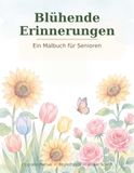 Blühende Erinnerungen: Das Malbuch für Senioren
