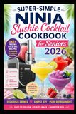 Super-Simple Ninja Slushie Cocktail Cookbook for Seniors 2026