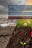Fix Clay, Compaction & Depleted Dirt: How to let worms do your tilling, fix clay soil naturally, and grow an abundant no-till garden
