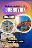 Guida Dubrovnik 2026/2027 Travel Guide: Croatia Coastal Attractions, Beaches, Restaurants, Accommodation, Boat Trips, and Seasonal Planning Along the Adriatic Coast