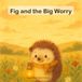 Fig and the Big Worry: A Gentle Story About Naming a Big Feeling and Watching It Grow Small