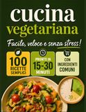 Cucina Vegetariana Facile e Veloce: 100 Ricette Sane con Ingredienti Comuni, Pronte in 15-30 Minuti