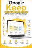 Google Keep Made Simple for Beginners and Seniors: A Guide to Creating Notes, Making Checklists, Setting Reminders, Organizing Ideas, Collaborating, Syncing Across Devices, and Mastering it