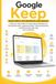 Google Keep Made Simple for Beginners and Seniors: A Guide to Creating Notes, Making Checklists, Setting Reminders, Organizing Ideas, Collaborating, Syncing Across Devices, and Mastering it