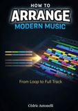 How to Arrange Modern Music: From Loop to Full Track: The Music Producer’s Guide
