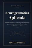 Neurogramática Aplicada: Manual completo — herramientas lingüísticas para reprogramar el cerebro, la salud, el dinero y el amor