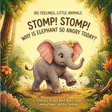 STOMP! Big Feelings, Little Animals- Stomp! Stomp! Why Is Elephant So Angry Today?