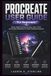PROCREATE PROCREATE USER GUIDE FOR BEGINNERS: Master Digital Drawing, Brushes, Layers, Colors, and Creative Workflows to Create Professional Artwork