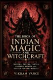 The Book of Indian Magic and Witchcraft: A Practical Guide to Mantra, Tantra, Yantra, Esoteric Spirits, and Occult Powers & Rituals