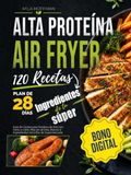 Airfryer Alta Proteína 120 Recetas: Guía de Cocina para Freidora de Aire con Fotos a Color, Plan de 28 Días, Macros e Ingredientes Sencillos de Supermercado