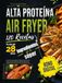 Airfryer Alta Proteína 120 Recetas: Guía de Cocina para Freidora de Aire con Fotos a Color, Plan de 28 Días, Macros e Ingredientes Sencillos de Supermercado