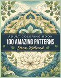 100 AMAZING PATTERNS: Bold & Beautiful Designs to Relax Your Mind, Reduce Stress, and Inspire Creativity Through Easy-to-Color Patterns