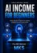 AI Income Blueprint for Beginners: A Practical Guild to Building Simple AI Content Systems for Online Income