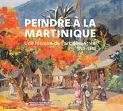Peindre à la Martinique - Une histoire de l'art décentrée 1765-1943