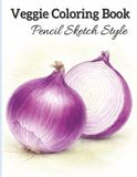 Veggie Coloring Book for Adults: Realistic Veggie Coloring Pages | 49 One-Sided Simple Pencil Sketch Designs for Relaxation, Stress Relief & Creativity