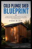 COLD PLUNGE Shed Blueprint: A Step-by-Step Framing, Insulation, and Chiller Plumbing Guide for Building Your Own Backyard Cold Therapy Retreat