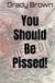 You Should Be Pissed!