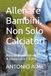 Allenare Bambini, Non Solo Calciatori: Manuale pratico per allenatori di scuola calcio 7-9 anni