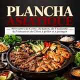 PLANCHA ASIATIQUE: 80 recettes de Corée, du Japon, de Thaïlande, du Vietnam et de Chine à griller et à partager
