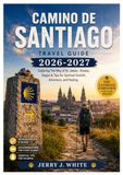 Camino de Santiago Travel Guide 2026-2027: Exploring The Way of St. James - Routes, Stages & Tips for Spiritual Growth, Adventure, and Healing.