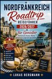 Nordfrankreich Road-trip reisefuhrer 2026/2027: Nordfrankreich Roadtrip für Genießer: Kulinarische Routen, Märkte, Küstenorte & regionale Spezialitäten