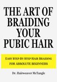 THE ART OF BRAIDING YOUR PUBIC HAIR: The Ultimate Guide to Mastering Pubic Hair Braiding - Funny Book for Reading in Metro, Train, or Public