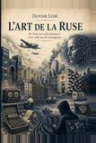 L'art de la ruse: De Troie aux cyberattaques : trois mille ans de stratagèmes