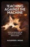 Teaching Bloomsbury Academic Critical Directions in Education, Technology, and Politics- Teaching Against the Machine