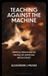 Teaching Bloomsbury Academic Critical Directions in Education, Technology, and Politics- Teaching Against the Machine