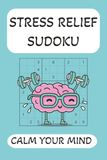 Stress Relief Sudoku Calm Your Mind: Sudoku Puzzles for Stress Relief | Help Calm the Mind, Relax, and Focus | 6x9 Inches, 110 Pages | 50+ Puzzles | Solutions Included