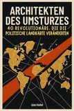 Architekten des Umsturzes: 40 Revolutionäre, die die politische Landkarte veränderten
