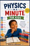 PHYSICS IN A MINUTE FOR KIDS: Fun and Simple Physics Lessons to Help Kids Understand How the World Works