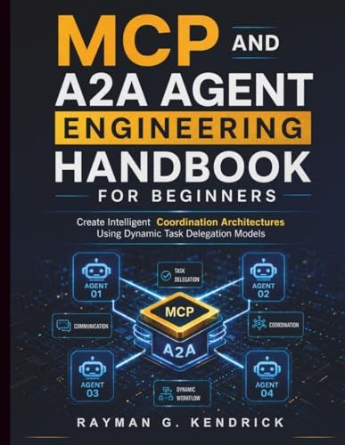 MCP and A2A Agent Engineering Handbook for Beginners: Create Intelligent Coordination Architectures Using Dynamic Task Delegation Models