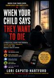When Your Child Says They Want to Die: A Practical Guide for Parents Facing Suicidal Thoughts, Self-Harm, and Mental Health Crisis