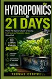 Hydroponics In 21 Days: The No-Fail Beginner's Guide to Growing Fresh Herbs and Vegetables Indoors Without Soil