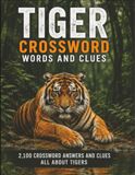 Tiger Crossword Puzzle Book: 2100 Tiger-Themed Crossword Answers and Clues Featuring Big Cats, Habitats, Behaviour, Conservation and Wildlife Facts ... Educators, Families and Tiger Enthusiasts