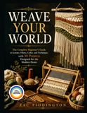 WEAVE YOUR WORLD: The Complete Beginner's Guide to Looms, Fibers, Color, and Technique, with 30 Projects Designed for the Modern Home