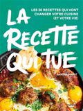 La recette qui tue: Les 50 recettes qui vont changer votre cuisine (et votre vie)