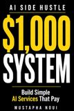 AI Side Hustle: Build Your First $1,000 System Using AI: A Step-by-Step Blueprint to Find a Niche, Get Clients, and Get Paid