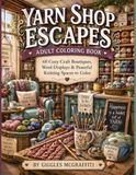 Yarn Shop Escapes Adult Coloring Book: 60 Cozy Craft Boutiques, Wool Displays & Peaceful Knitting Spaces to Color